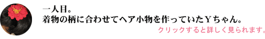 着物の柄に合わせてヘア小物を作っていたＹちゃん。