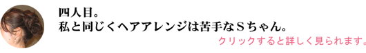 私と同じくヘアアレンジは苦手なＳちゃん。