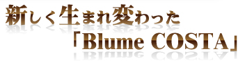 新しく生まれ変わった「BlumeCOSTA」