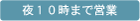 夜10時まで営業
