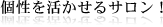 個性を活かせるサロン！