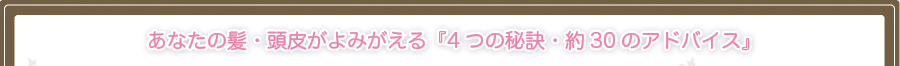 あなたの髪・頭皮がよみがえる『4つの秘訣・約30のアドバイス』